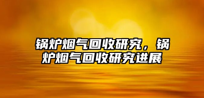 鍋爐煙氣回收研究，鍋爐煙氣回收研究進(jìn)展