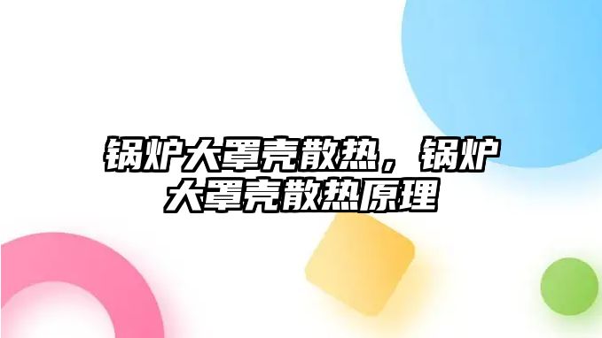 鍋爐大罩殼散熱，鍋爐大罩殼散熱原理