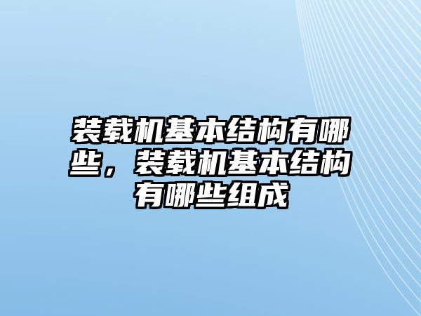 裝載機(jī)基本結(jié)構(gòu)有哪些，裝載機(jī)基本結(jié)構(gòu)有哪些組成