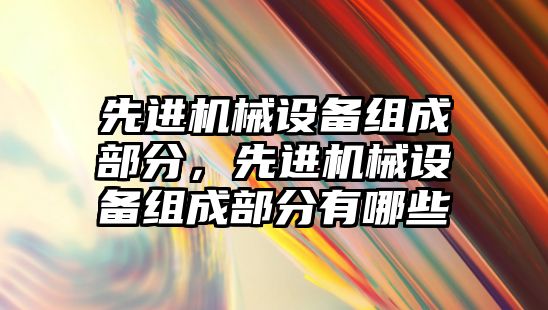 先進機械設備組成部分，先進機械設備組成部分有哪些