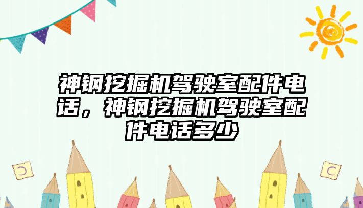 神鋼挖掘機駕駛室配件電話，神鋼挖掘機駕駛室配件電話多少