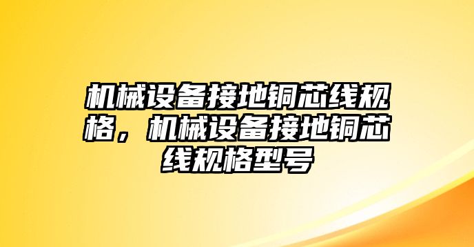 機(jī)械設(shè)備接地銅芯線規(guī)格，機(jī)械設(shè)備接地銅芯線規(guī)格型號(hào)