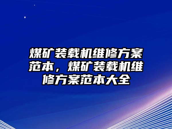 煤礦裝載機(jī)維修方案范本，煤礦裝載機(jī)維修方案范本大全