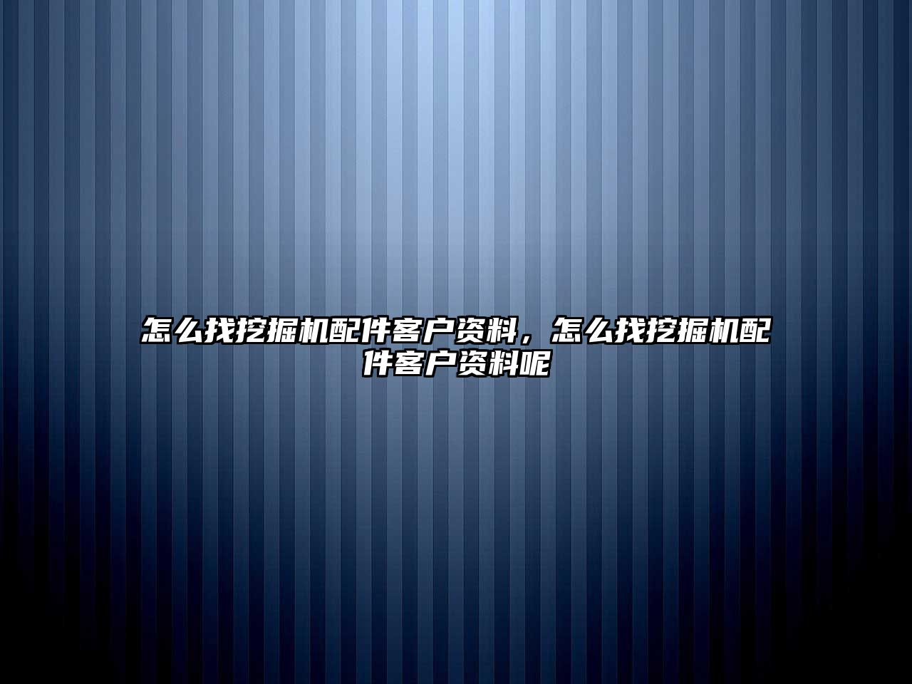 怎么找挖掘機配件客戶資料，怎么找挖掘機配件客戶資料呢