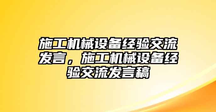 施工機械設備經(jīng)驗交流發(fā)言，施工機械設備經(jīng)驗交流發(fā)言稿