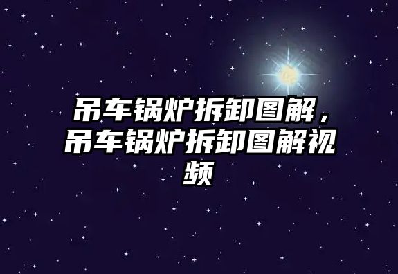 吊車鍋爐拆卸圖解，吊車鍋爐拆卸圖解視頻