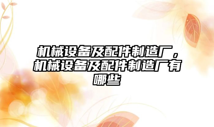 機(jī)械設(shè)備及配件制造廠，機(jī)械設(shè)備及配件制造廠有哪些