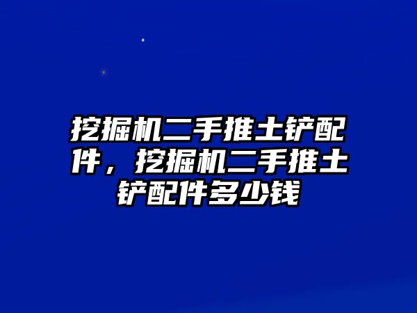 挖掘機(jī)二手推土鏟配件，挖掘機(jī)二手推土鏟配件多少錢