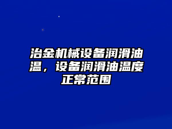 治金機械設備潤滑油溫，設備潤滑油溫度正常范圍