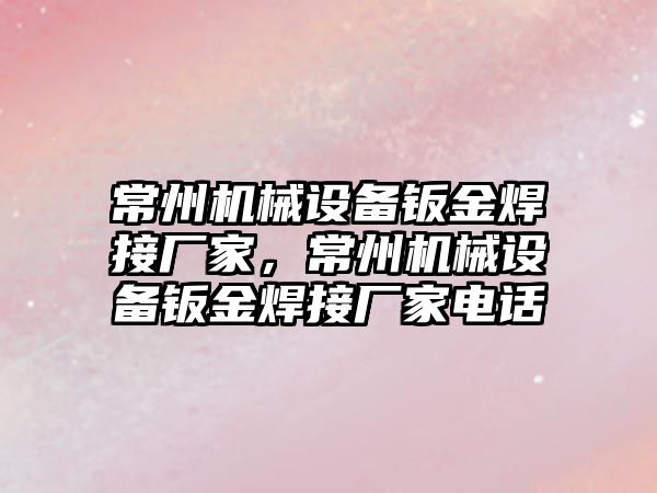 常州機械設備鈑金焊接廠家，常州機械設備鈑金焊接廠家電話