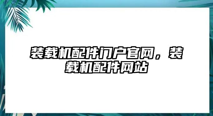 裝載機(jī)配件門戶官網(wǎng)，裝載機(jī)配件網(wǎng)站