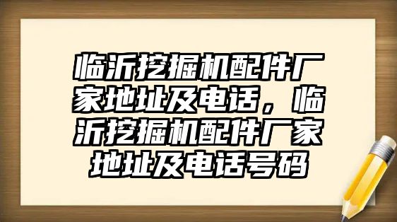 臨沂挖掘機(jī)配件廠家地址及電話，臨沂挖掘機(jī)配件廠家地址及電話號碼