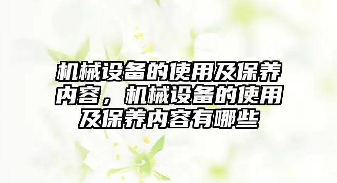 機(jī)械設(shè)備的使用及保養(yǎng)內(nèi)容，機(jī)械設(shè)備的使用及保養(yǎng)內(nèi)容有哪些