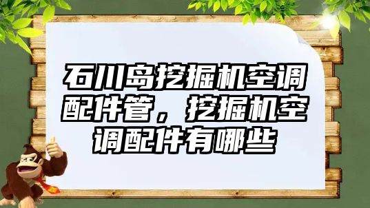 石川島挖掘機(jī)空調(diào)配件管，挖掘機(jī)空調(diào)配件有哪些