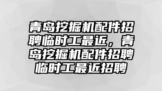 青島挖掘機配件招聘臨時工最近，青島挖掘機配件招聘臨時工最近招聘