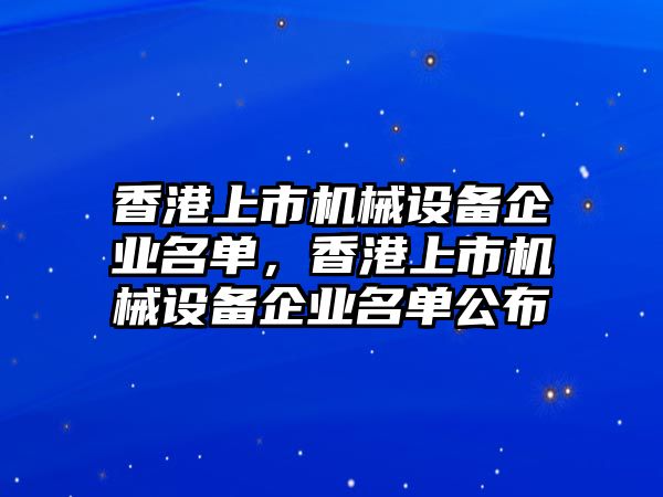 香港上市機械設備企業(yè)名單，香港上市機械設備企業(yè)名單公布