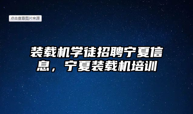 裝載機學(xué)徒招聘寧夏信息，寧夏裝載機培訓(xùn)