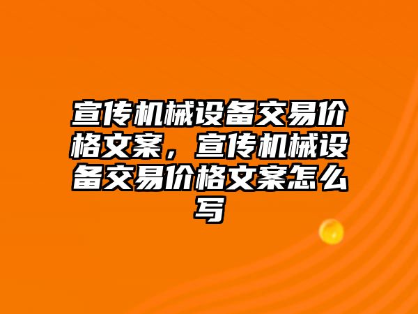 宣傳機械設(shè)備交易價格文案，宣傳機械設(shè)備交易價格文案怎么寫