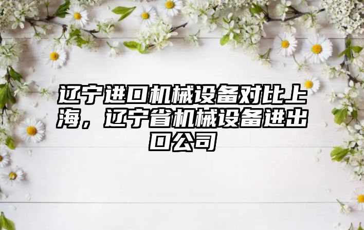 遼寧進口機械設備對比上海，遼寧省機械設備進出口公司