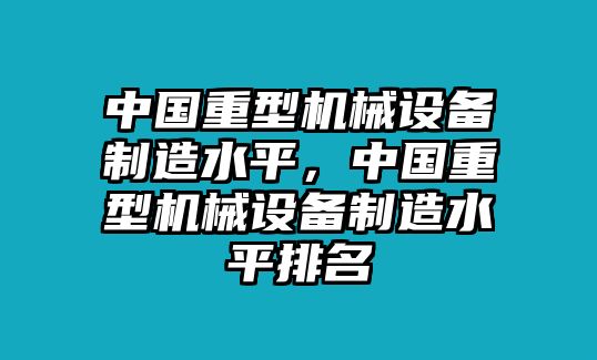 中國(guó)重型機(jī)械設(shè)備制造水平，中國(guó)重型機(jī)械設(shè)備制造水平排名