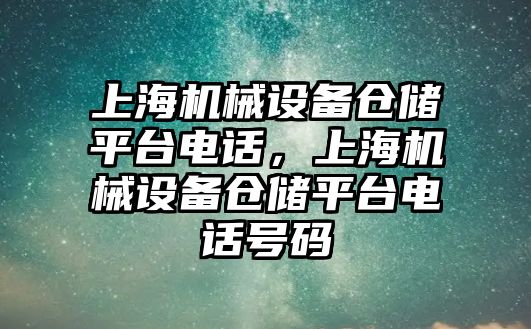 上海機械設(shè)備倉儲平臺電話，上海機械設(shè)備倉儲平臺電話號碼