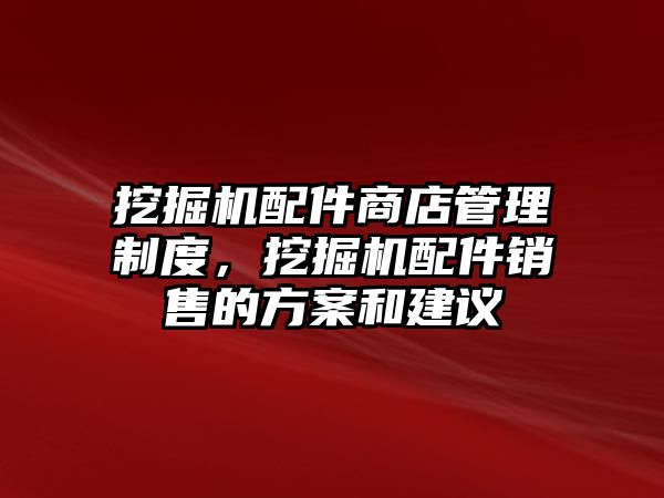 挖掘機(jī)配件商店管理制度，挖掘機(jī)配件銷售的方案和建議