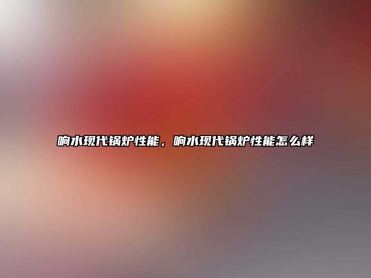 響水現(xiàn)代鍋爐性能，響水現(xiàn)代鍋爐性能怎么樣