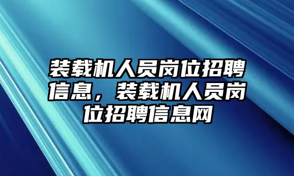 裝載機(jī)人員崗位招聘信息，裝載機(jī)人員崗位招聘信息網(wǎng)