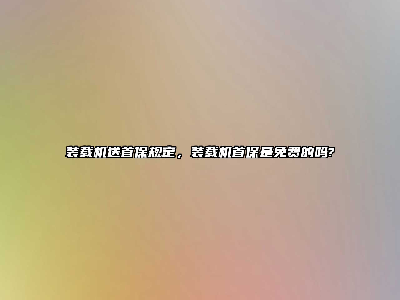 裝載機送首保規(guī)定，裝載機首保是免費的嗎?