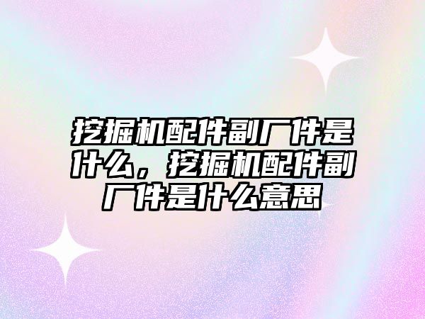 挖掘機配件副廠件是什么，挖掘機配件副廠件是什么意思