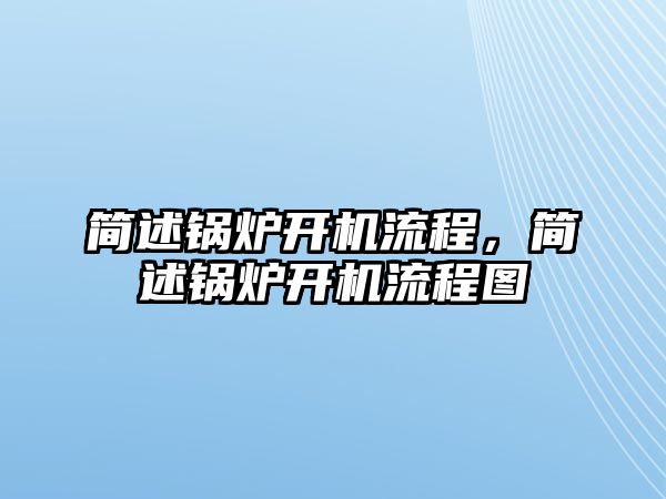 簡述鍋爐開機流程，簡述鍋爐開機流程圖