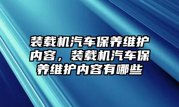 裝載機(jī)汽車保養(yǎng)維護(hù)內(nèi)容，裝載機(jī)汽車保養(yǎng)維護(hù)內(nèi)容有哪些