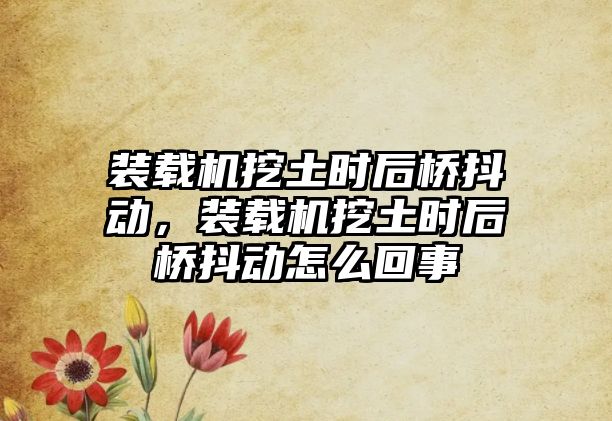 裝載機(jī)挖土?xí)r后橋抖動(dòng)，裝載機(jī)挖土?xí)r后橋抖動(dòng)怎么回事