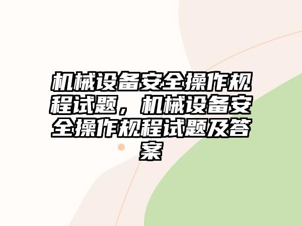 機械設(shè)備安全操作規(guī)程試題，機械設(shè)備安全操作規(guī)程試題及答案