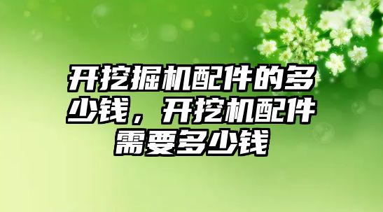 開挖掘機配件的多少錢，開挖機配件需要多少錢