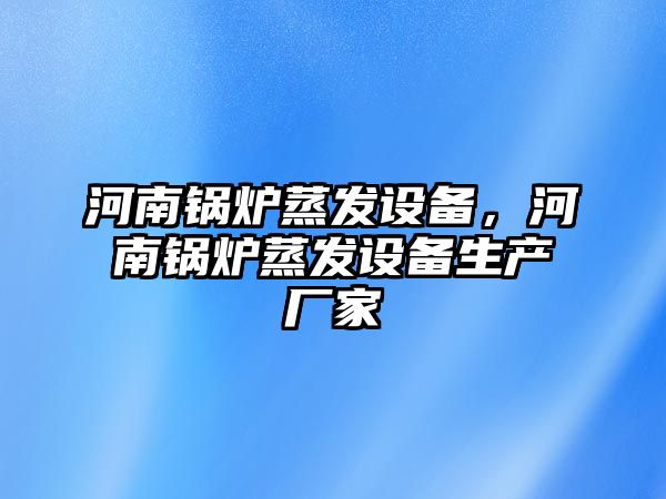 河南鍋爐蒸發(fā)設(shè)備，河南鍋爐蒸發(fā)設(shè)備生產(chǎn)廠家