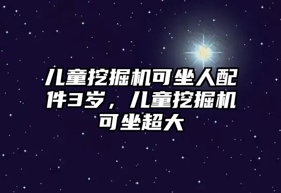 兒童挖掘機(jī)可坐人配件3歲，兒童挖掘機(jī)可坐超大