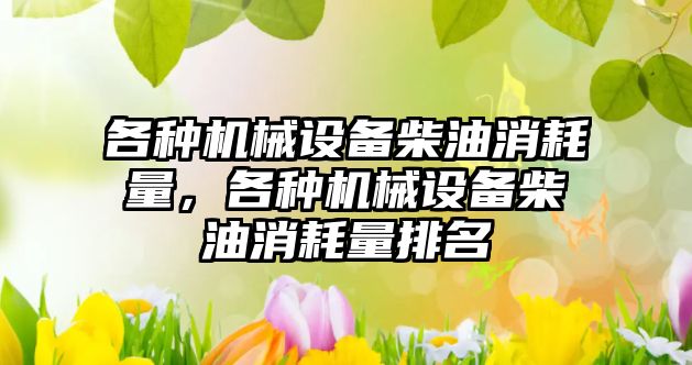 各種機械設(shè)備柴油消耗量，各種機械設(shè)備柴油消耗量排名