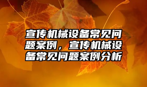 宣傳機械設備常見問題案例，宣傳機械設備常見問題案例分析