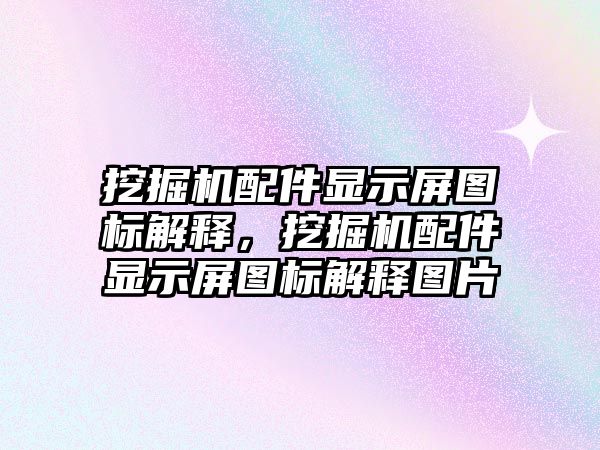 挖掘機配件顯示屏圖標解釋，挖掘機配件顯示屏圖標解釋圖片