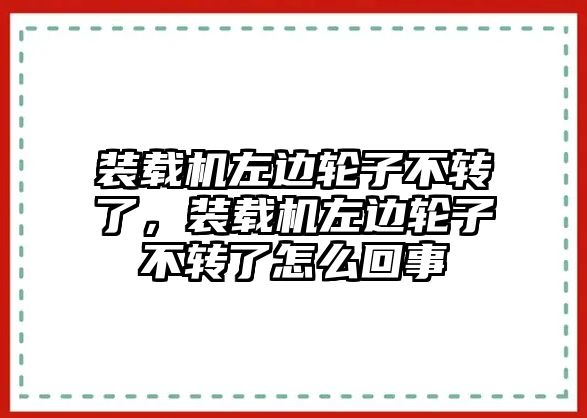 裝載機左邊輪子不轉(zhuǎn)了，裝載機左邊輪子不轉(zhuǎn)了怎么回事