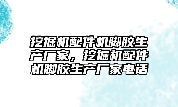 挖掘機配件機腳膠生產廠家，挖掘機配件機腳膠生產廠家電話