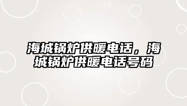 海城鍋爐供暖電話，海城鍋爐供暖電話號(hào)碼