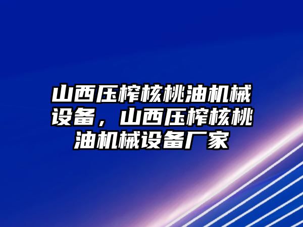 山西壓榨核桃油機(jī)械設(shè)備，山西壓榨核桃油機(jī)械設(shè)備廠家