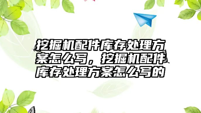 挖掘機配件庫存處理方案怎么寫，挖掘機配件庫存處理方案怎么寫的