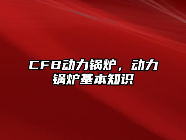 CFB動(dòng)力鍋爐，動(dòng)力鍋爐基本知識(shí)