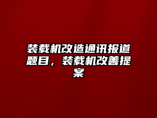 裝載機(jī)改造通訊報(bào)道題目，裝載機(jī)改善提案