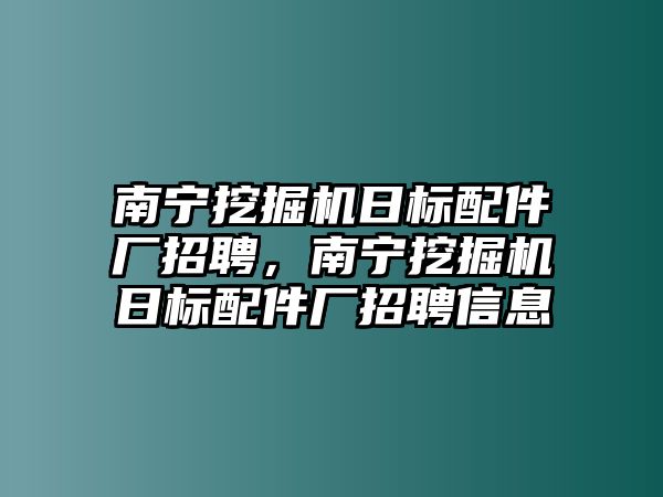 南寧挖掘機日標配件廠招聘，南寧挖掘機日標配件廠招聘信息