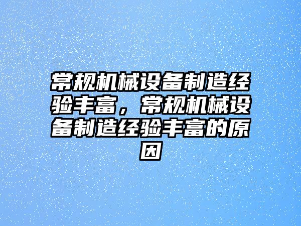 常規(guī)機械設備制造經驗豐富，常規(guī)機械設備制造經驗豐富的原因