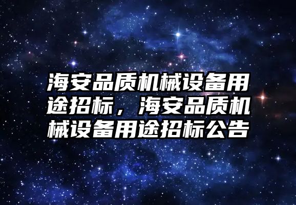 海安品質(zhì)機(jī)械設(shè)備用途招標(biāo)，海安品質(zhì)機(jī)械設(shè)備用途招標(biāo)公告